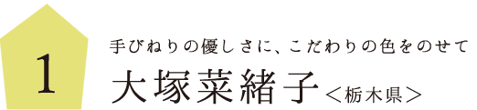 1.手びねりの優しさに、こだわりの色をのせて
大塚菜緒子さん