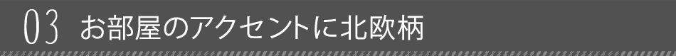 03 お部屋のアクセントに北欧柄