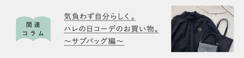 気負わず自分らしく。ハレの日コーデのお買い物。～サブバッグ編～